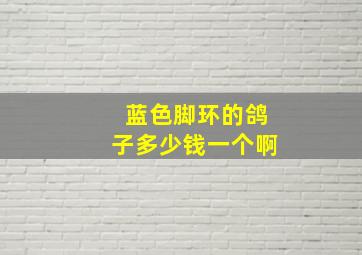 蓝色脚环的鸽子多少钱一个啊