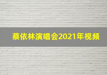 蔡依林演唱会2021年视频