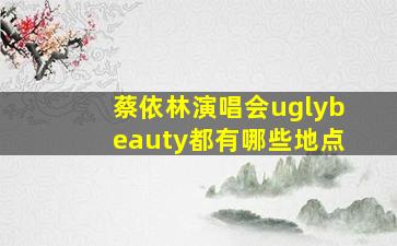 蔡依林演唱会uglybeauty都有哪些地点