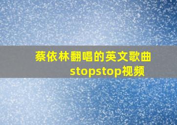 蔡依林翻唱的英文歌曲stopstop视频