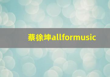 蔡徐坤allformusic