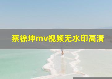 蔡徐坤mv视频无水印高清