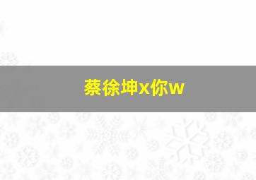 蔡徐坤x你w