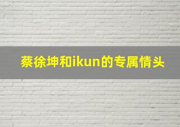 蔡徐坤和ikun的专属情头