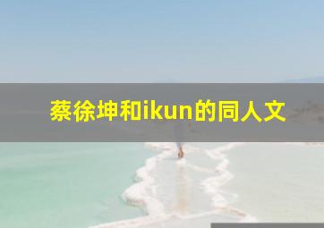 蔡徐坤和ikun的同人文