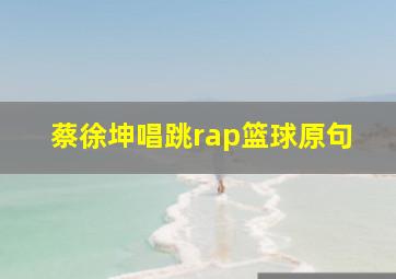 蔡徐坤唱跳rap篮球原句