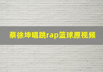 蔡徐坤唱跳rap篮球原视频