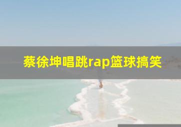 蔡徐坤唱跳rap篮球搞笑