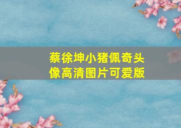 蔡徐坤小猪佩奇头像高清图片可爱版