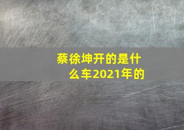 蔡徐坤开的是什么车2021年的