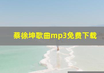 蔡徐坤歌曲mp3免费下载