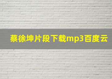 蔡徐坤片段下载mp3百度云