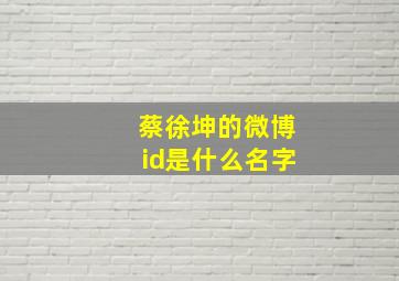 蔡徐坤的微博id是什么名字