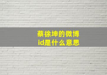 蔡徐坤的微博id是什么意思