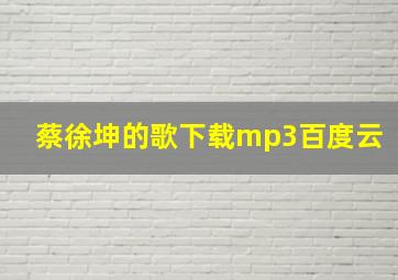 蔡徐坤的歌下载mp3百度云