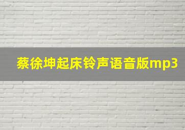 蔡徐坤起床铃声语音版mp3