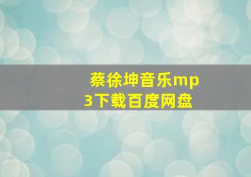 蔡徐坤音乐mp3下载百度网盘