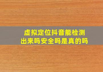 虚拟定位抖音能检测出来吗安全吗是真的吗