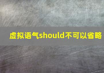 虚拟语气should不可以省略