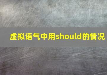 虚拟语气中用should的情况