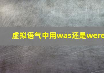 虚拟语气中用was还是were