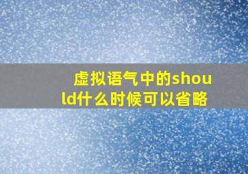 虚拟语气中的should什么时候可以省略