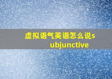 虚拟语气英语怎么说subjunctive