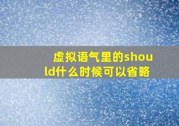 虚拟语气里的should什么时候可以省略