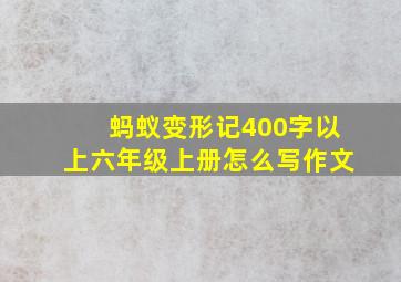 蚂蚁变形记400字以上六年级上册怎么写作文