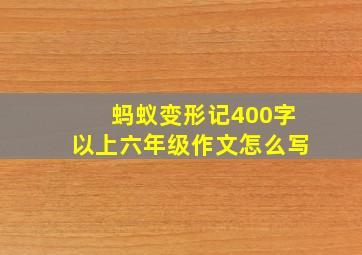 蚂蚁变形记400字以上六年级作文怎么写