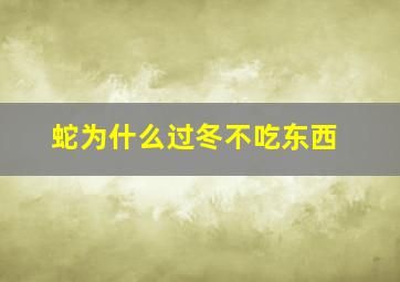 蛇为什么过冬不吃东西