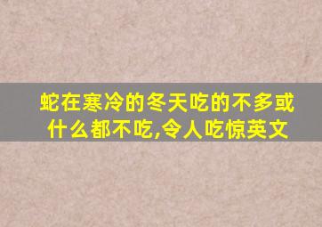 蛇在寒冷的冬天吃的不多或什么都不吃,令人吃惊英文