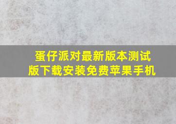 蛋仔派对最新版本测试版下载安装免费苹果手机