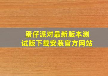 蛋仔派对最新版本测试版下载安装官方网站