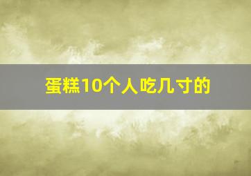 蛋糕10个人吃几寸的