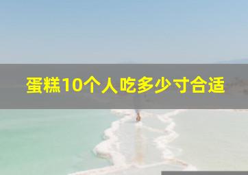 蛋糕10个人吃多少寸合适