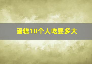 蛋糕10个人吃要多大