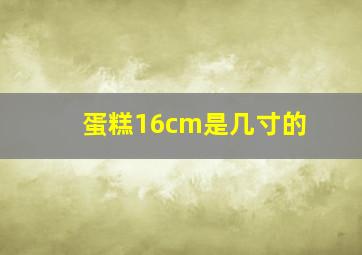 蛋糕16cm是几寸的