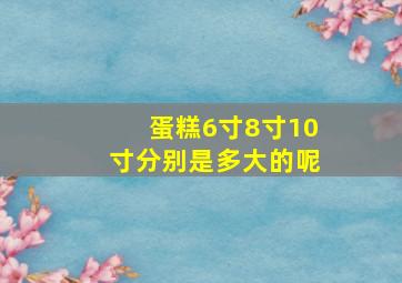 蛋糕6寸8寸10寸分别是多大的呢