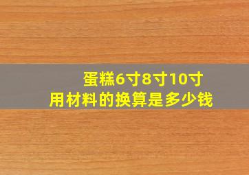 蛋糕6寸8寸10寸用材料的换算是多少钱