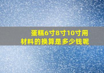 蛋糕6寸8寸10寸用材料的换算是多少钱呢