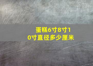 蛋糕6寸8寸10寸直径多少厘米