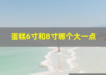 蛋糕6寸和8寸哪个大一点