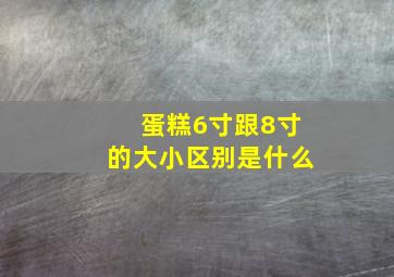 蛋糕6寸跟8寸的大小区别是什么