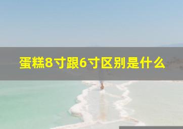 蛋糕8寸跟6寸区别是什么