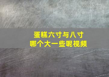 蛋糕六寸与八寸哪个大一些呢视频