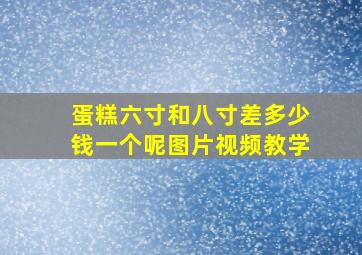 蛋糕六寸和八寸差多少钱一个呢图片视频教学