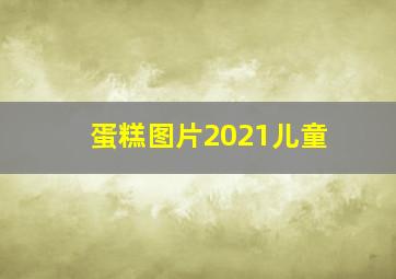 蛋糕图片2021儿童