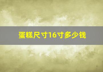 蛋糕尺寸16寸多少钱