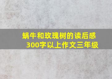 蜗牛和玫瑰树的读后感300字以上作文三年级